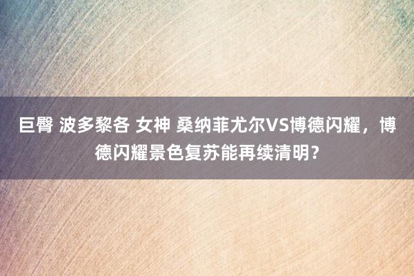 巨臀 波多黎各 女神 桑纳菲尤尔VS博德闪耀，博德闪耀景色复苏能再续清明？