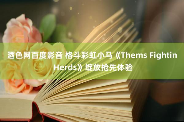 酒色网百度影音 格斗彩虹小马《Thems Fightin Herds》绽放抢先体验